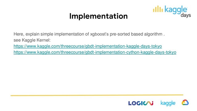 Implementation
Here, explain simple implementation of xgboost’s pre-sorted based algorithm .
see Kaggle Kernel:
https://www.kaggle.com/threecourse/gbdt-implementation-kaggle-days-tokyo
https://www.kaggle.com/threecourse/gbdt-implementation-cython-kaggle-days-tokyo
