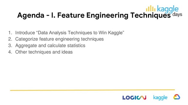 Agenda - I. Feature Engineering Techniques
1. Introduce “Data Analysis Techniques to Win Kaggle”
2. Categorize feature engineering techniques
3. Aggregate and calculate statistics
4. Other techniques and ideas
