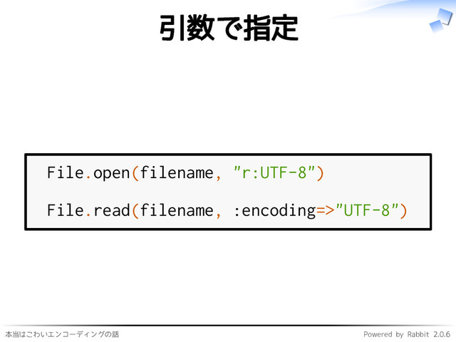 本当はこわいエンコーディングの話 Powered by Rabbit 2.0.6
引数で指定
File.open(filename, "r:UTF-8")
File.read(filename, :encoding=>"UTF-8")

