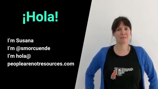 ¡Hola!
I’m Susana
I’m @smorcuende
I’m hola@
peoplearenotresources.com
