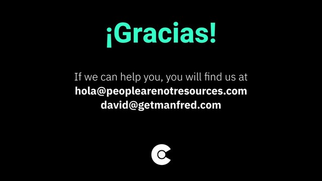 ¡Gracias!
If we can help you, you will ﬁnd us at
hola@peoplearenotresources.com
david@getmanfred.com

