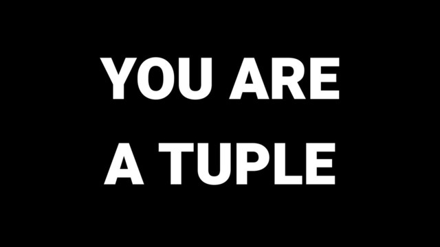 YOU ARE
A TUPLE
