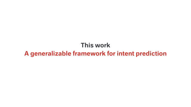 A generalizable framework for intent prediction
This work
