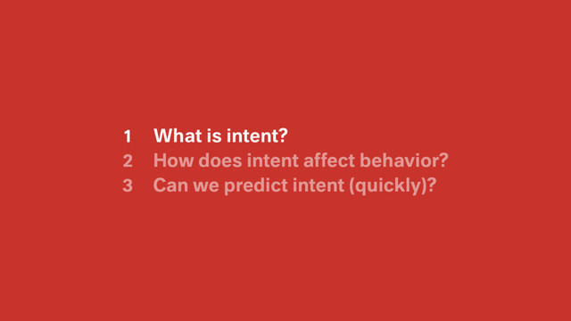 How does intent affect behavior?
Can we predict intent (quickly)?
1
2
3
What is intent?
