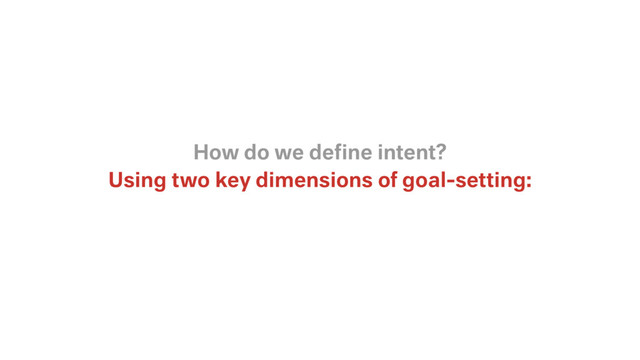 Using two key dimensions of goal-setting:
How do we deﬁne intent?
