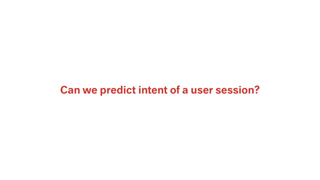 Can we predict intent of a user session?
