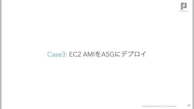 Copyright © since 2016 Temp Holdings Co., Ltd. All Rights Reserved.
Copyright © PERSOL HOLDINGS CO., LTD. All Rights Reserved.
Case3: EC2 AMIΛASGʹσϓϩΠ
30
