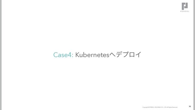 Copyright © since 2016 Temp Holdings Co., Ltd. All Rights Reserved.
Copyright © PERSOL HOLDINGS CO., LTD. All Rights Reserved.
Case4: Kubernetes΁σϓϩΠ
36
