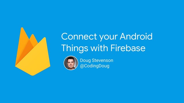 Connect your Android
Things with Firebase
Doug Stevenson
@CodingDoug
