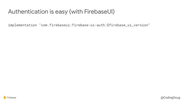 @CodingDoug
implementation "com.firebaseui:firebase-ui-auth:$firebase_ui_version"
Authentication is easy (with FirebaseUI)
