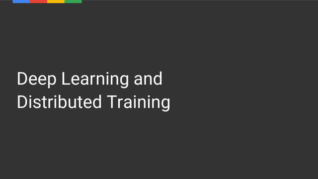 Deep Learning and
Distributed Training
