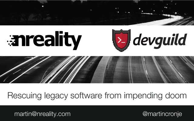 Rescuing legacy software from impending doom
martin@nreality.com @martincronje
