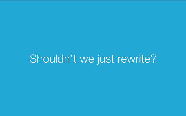 Shouldn’t we just rewrite?
