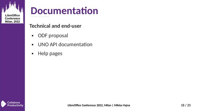 LibreOffice Conference 2022, Milan | Miklos Vajna 18 / 20
Documentation
Technical and end-user
● ODF proposal
● UNO API documentation
● Help pages
