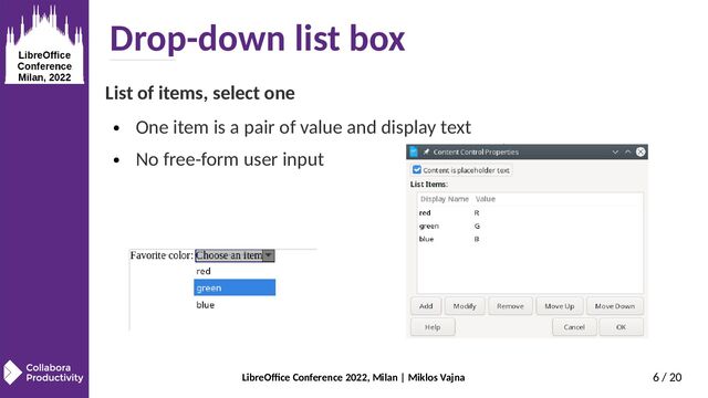 LibreOffice Conference 2022, Milan | Miklos Vajna 6 / 20
Drop-down list box
List of items, select one
● One item is a pair of value and display text
● No free-form user input
