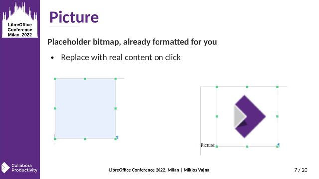 LibreOffice Conference 2022, Milan | Miklos Vajna 7 / 20
Picture
Placeholder bitmap, already formatted for you
● Replace with real content on click
