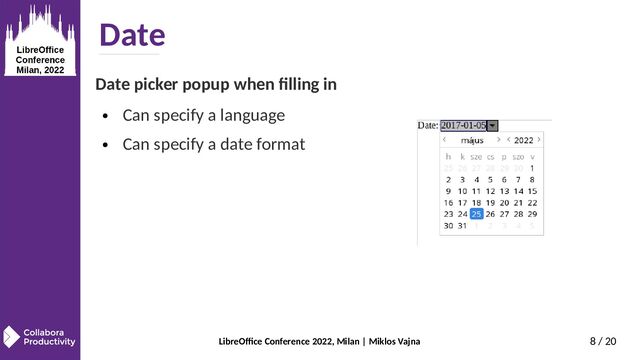 LibreOffice Conference 2022, Milan | Miklos Vajna 8 / 20
Date
Date picker popup when filling in
● Can specify a language
● Can specify a date format
