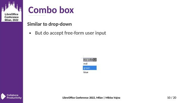 LibreOffice Conference 2022, Milan | Miklos Vajna 10 / 20
Combo box
Similar to drop-down
● But do accept free-form user input
