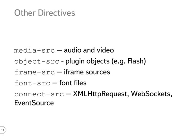 13
Other Directives
media-src – audio and video
object-src - plugin objects (e.g. Flash)
frame-src – iframe sources
font-src – font files
connect-src – XMLHttpRequest, WebSockets,
EventSource

