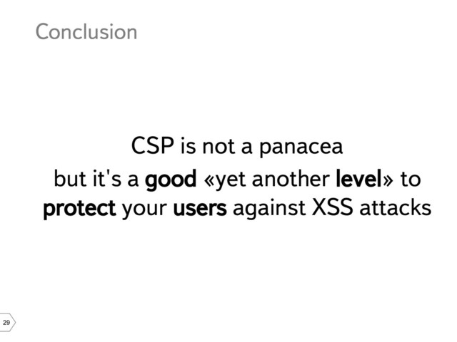 29
Conclusion
CSP is not a panacea
but it's a good «yet another level» to
protect your users against XSS attacks
