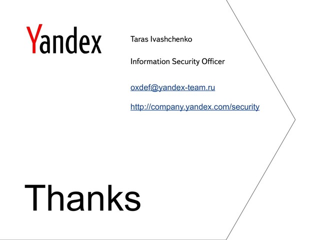 Taras Ivashchenko
Information Security Officer
oxdef@yandex-team.ru
http://company.yandex.com/security
Thanks
