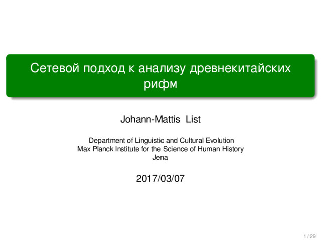 Сетевой подход к анализу древнекитайских
рифм
Johann-Mattis List
Department of Linguistic and Cultural Evolution
Max Planck Institute for the Science of Human History
Jena
2017/03/07
1 / 29
