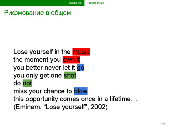 Введение Рифмование
Рифмование в общем
Lose yourself in the music
the moment you own it
you better never let it go
you only get one shot
do not
miss your chance to blow
this opportunity comes once in a lifetime…
(Eminem, “Lose yourself”, 2002)
3 / 29
