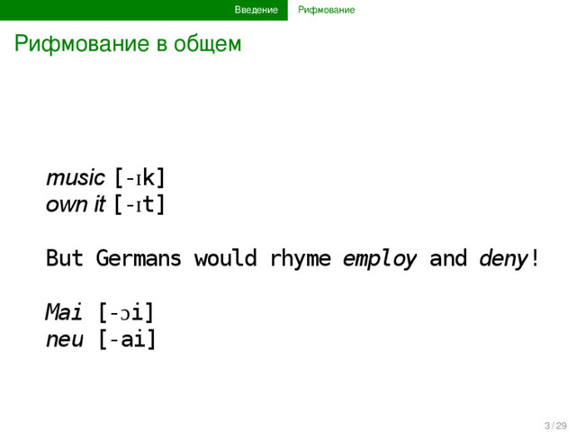 Введение Рифмование
Рифмование в общем
music [-ɪk]
own it [-ɪt]
But Germans would rhyme employ and deny!
Mai [-ɔi]
neu [-ai]
3 / 29
