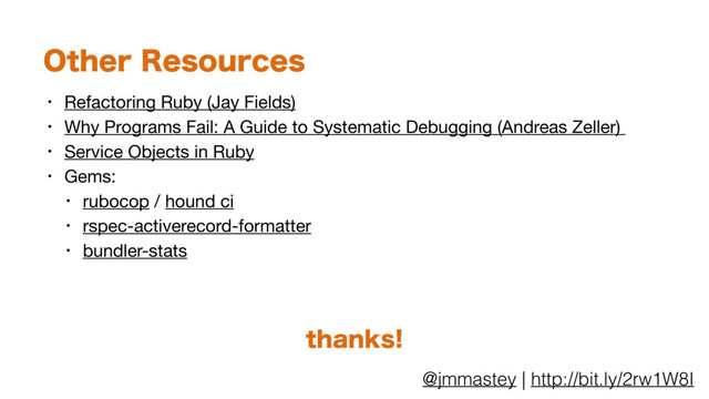@jmmastey | http://bit.ly/2rw1W8I
0UIFS3FTPVSDFT
• Refactoring Ruby (Jay Fields)

• Why Programs Fail: A Guide to Systematic Debugging (Andreas Zeller) 

• Service Objects in Ruby

• Gems:

• rubocop / hound ci

• rspec-activerecord-formatter

• bundler-stats
UIBOLT
