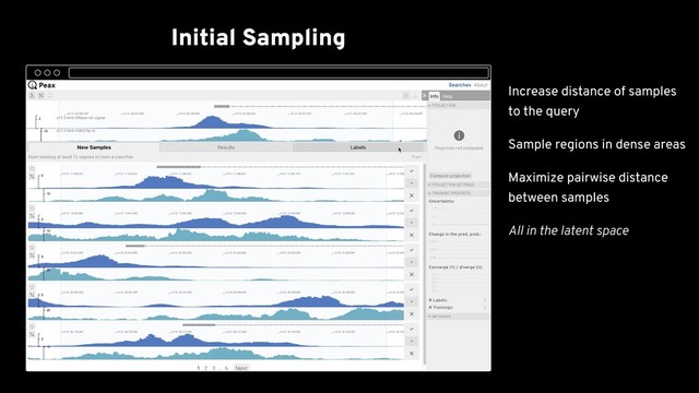 Initial Sampling
Binary Labeling
Train First Classiﬁer
Active Learning Sampling
Training Progress
Embedding View
Resolve Conﬂicts
Explore Final Results Spatially
al. 2018) as the genome
browser
Increase distance of samples
to the query
Sample regions in dense areas
Maximize pairwise distance
between samples
All in the latent space
