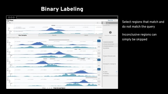 Binary Labeling
Train First Classiﬁer
Active Learning Sampling
Training Progress
Embedding View
Resolve Conﬂicts
Explore Final Results Spatially
al. 2018) as the genome
browser
Select regions that match and
do not match the query
Inconclusive regions can
simply be skipped
