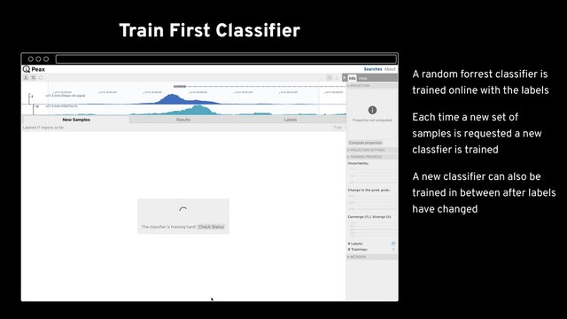 Train First Classiﬁer
Active Learning Sampling
Training Progress
Embedding View
Resolve Conﬂicts
Explore Final Results Spatially
al. 2018) as the genome
browser
A random forrest classiﬁer is
trained online with the labels
Each time a new set of
samples is requested a new
classﬁer is trained
A new classiﬁer can also be
trained in between after labels
have changed
