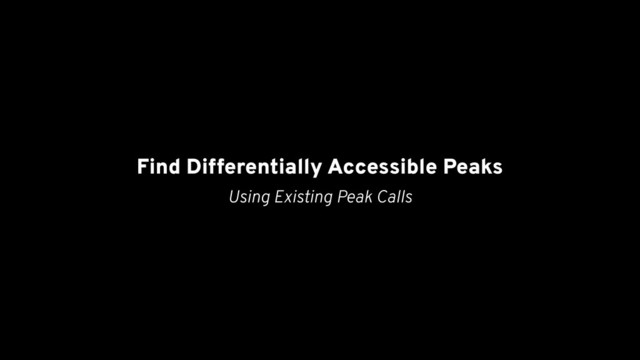 Find Differentially Accessible Peaks
Using Existing Peak Calls
