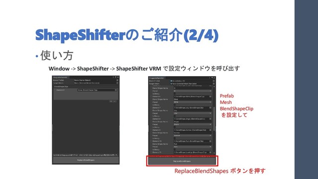 ShapeShifterのご紹介(2/4)
• 使い方
Window -> ShapeShifter -> ShapeShifter VRM で設定ウィンドウを呼び出す
Prefab
Mesh
BlendShapeClip
を設定して
ReplaceBlendShapes ボタンを押す

