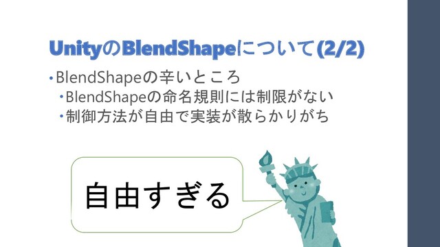 UnityのBlendShapeについて(2/2)
• BlendShapeの辛いところ
BlendShapeの命名規則には制限がない
制御方法が自由で実装が散らかりがち
自由すぎる
