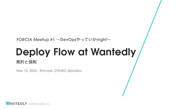 ©2020 Wantedly, Inc.
Deploy Flow at Wantedly
ن໿ͱڧ੍
FORCIA Meetup #1 ʙDevOps΍͍͔ͬͯnightʙ
Mar 10, 2020 - Shimpei OTSUBO @potsbo
