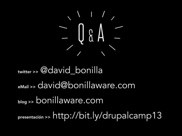 o
Q & A
twitter >>
@david_bonilla
eMail >>
david@bonillaware.com
blog >>
bonillaware.com
presentación >>
http://bit.ly/drupalcamp13
