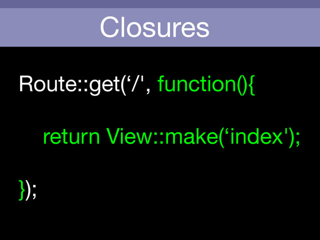 Closures
Route::get(‘/', function(){



return View::make(‘index');

});
