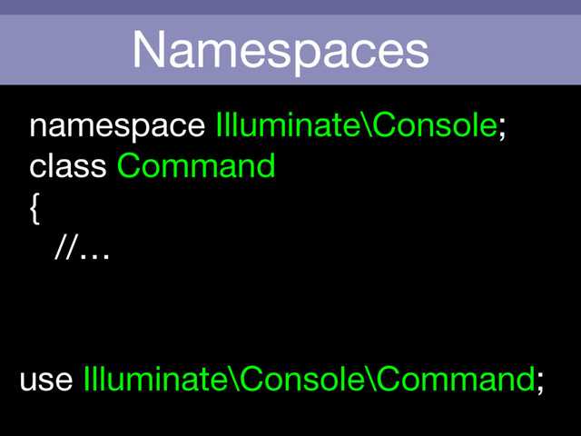 Namespaces
use Illuminate\Console\Command;
namespace Illuminate\Console;

class Command

{

//…
