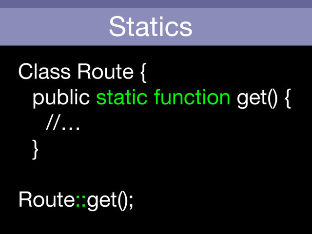Statics
Route::get();
Class Route {

public static function get() {

//… 

}
