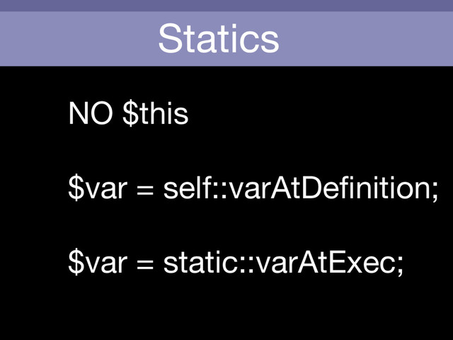 Statics
NO $this



$var = self::varAtDeﬁnition;

$var = static::varAtExec;
