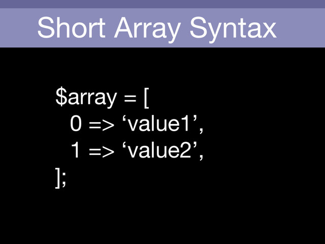 Short Array Syntax
$array = [

0 => ‘value1’,

1 => ‘value2’,

];

