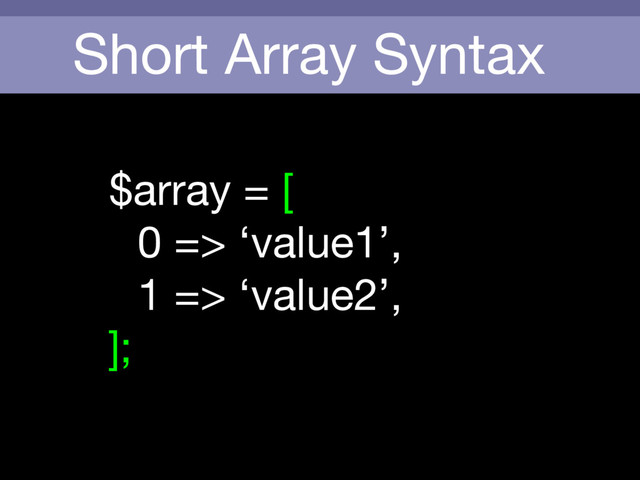 Short Array Syntax
$array = [

0 => ‘value1’,

1 => ‘value2’,

];
