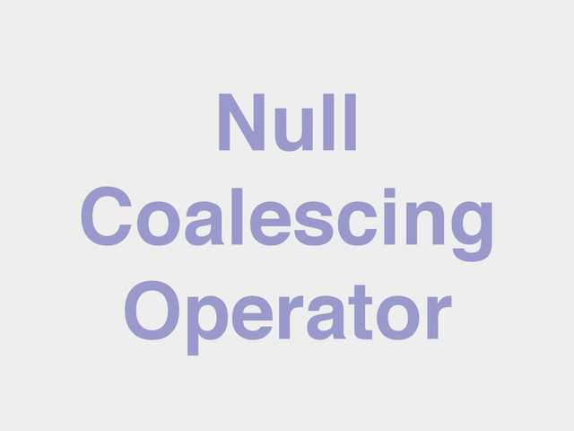 Null
Coalescing
Operator
