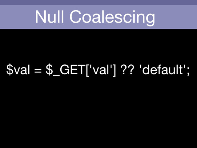 Null Coalescing
$val = $_GET['val'] ?? 'default';
