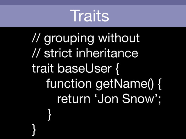 Traits
// grouping without 

// strict inheritance

trait baseUser {

function getName() {

return ‘Jon Snow’;

}

}
