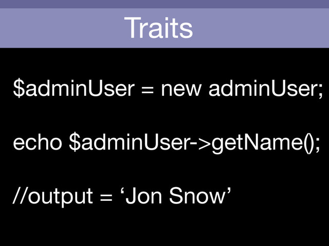 Traits
$adminUser = new adminUser;

echo $adminUser->getName();

//output = ‘Jon Snow’
