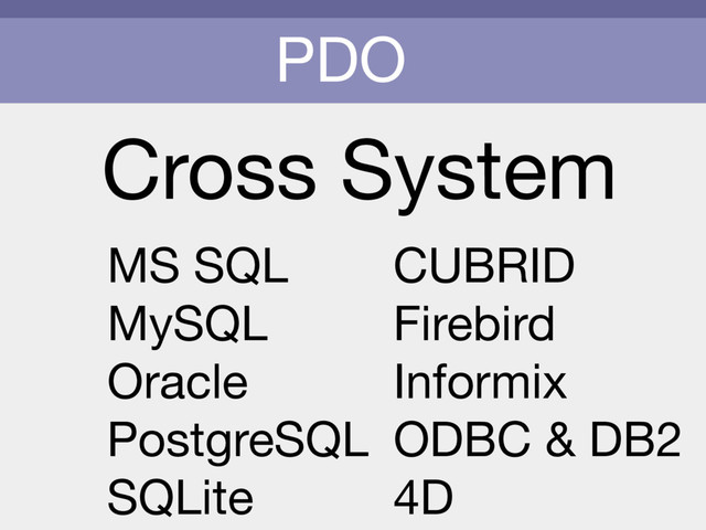 PDO
Cross System
MS SQL

MySQL

Oracle

PostgreSQL

SQLite
CUBRID

Firebird

Informix

ODBC & DB2

4D
