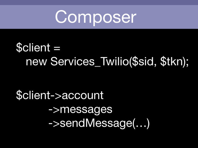 Composer
$client = 

new Services_Twilio($sid, $tkn);
$client->account

->messages

->sendMessage(…)
