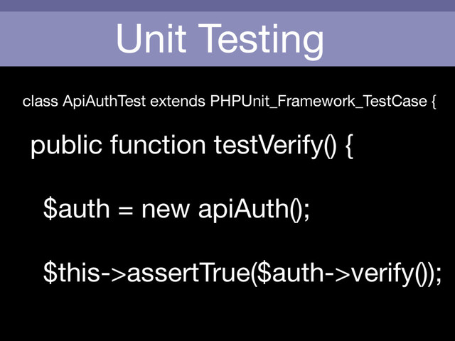 Unit Testing
class ApiAuthTest extends PHPUnit_Framework_TestCase {

public function testVerify() {

$auth = new apiAuth();



$this->assertTrue($auth->verify());
